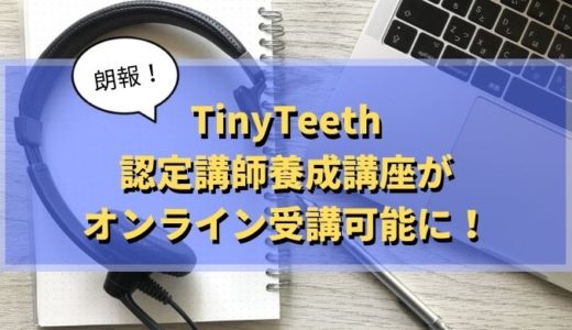 TinyTeeth認定講師養成講座（ディプロマ）がオンライン可能に！